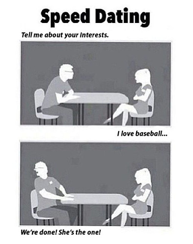 Meme: "Speed Dating; Man: 'Tell me about your interests.' Woman: 'I love baseball...' Man: 'We're done! She's the one!'" [Formatted]